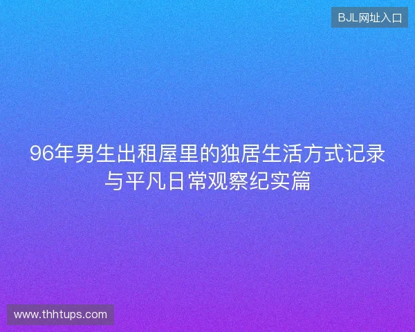 96年男生出租屋里的独居生活方式记录与平凡日常观察纪实篇