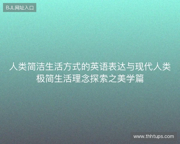 人类简洁生活方式的英语表达与现代人类极简生活理念探索之美学篇