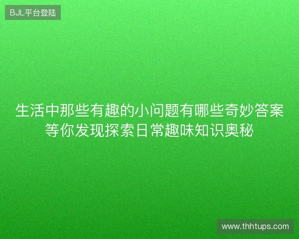 生活中那些有趣的小问题有哪些奇妙答案等你发现探索日常趣味知识奥秘
